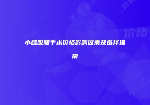 小腿吸脂手术价格影响因素及选择指南