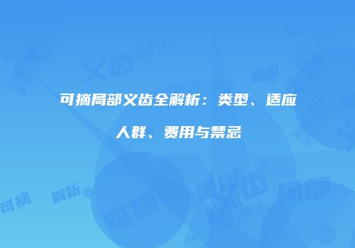 可摘局部义齿全解析：类型、适应人群、费用与禁忌