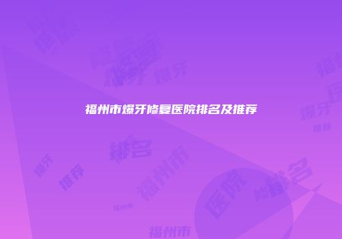福州市爆牙修复医院排名及推荐