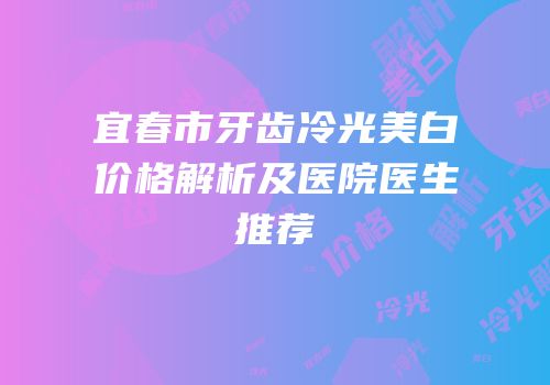 宜春市牙齿冷光美白价格解析及医院医生推荐