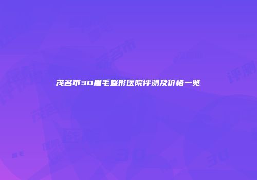 茂名市3D眉毛整形医院评测及价格一览