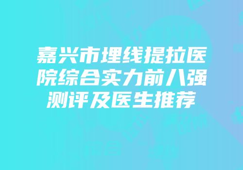 嘉兴市埋线提拉医院综合实力前八强测评及医生推荐