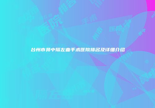 台州市鼻中隔左曲手术医院排名及详细介绍
