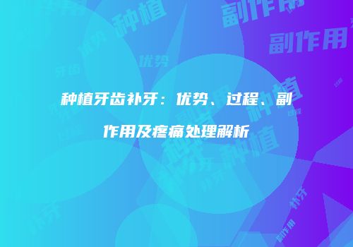 种植牙齿补牙：优势、过程、副作用及疼痛处理解析