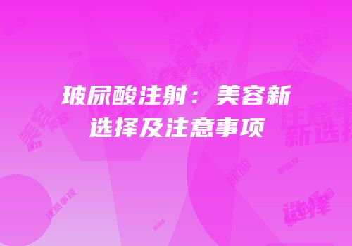 玻尿酸注射：美容新选择及注意事项