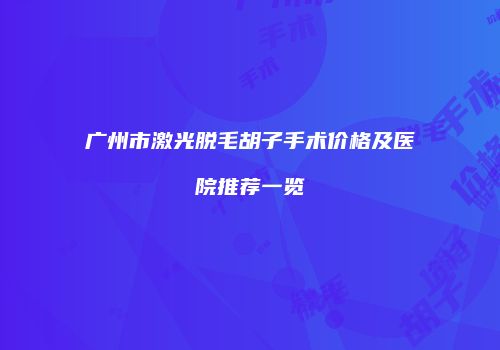 广州市激光脱毛胡子手术价格及医院推荐一览