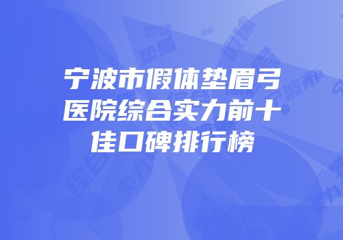 宁波市假体垫眉弓医院综合实力前十佳口碑排行榜