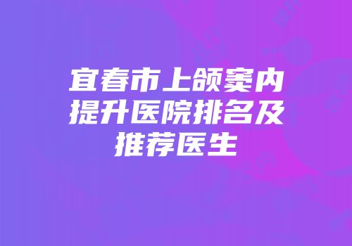 宜春市上颌窦内提升医院排名及推荐医生