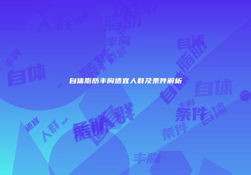 自体脂肪丰胸适宜人群及条件解析
