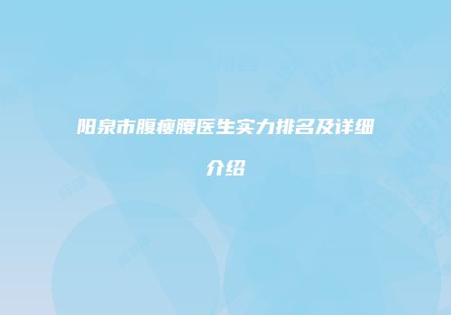 阳泉市腹瘦腰医生实力排名及详细介绍