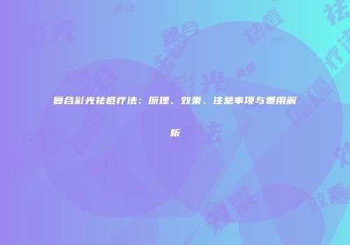 复合彩光祛痘疗法：原理、效果、注意事项与费用解析