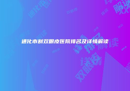 通化市割双眼皮医院排名及详情解读