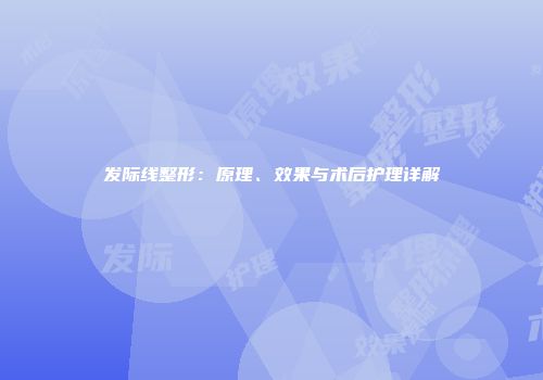 发际线整形：原理、效果与术后护理详解