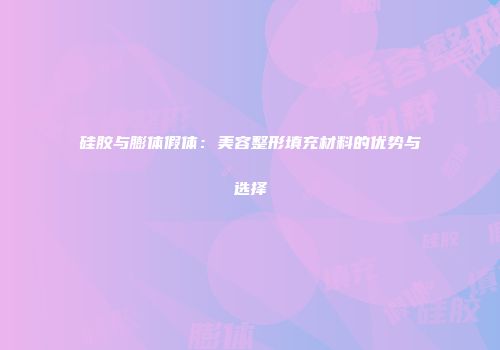 硅胶与膨体假体：美容整形填充材料的优势与选择