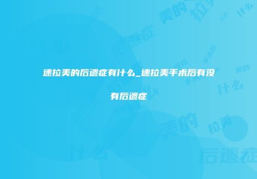 速拉美的后遗症有什么_速拉美手术后有没有后遗症