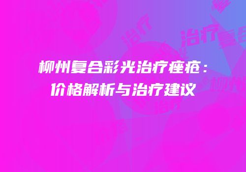 柳州复合彩光治疗痤疮：价格解析与治疗建议