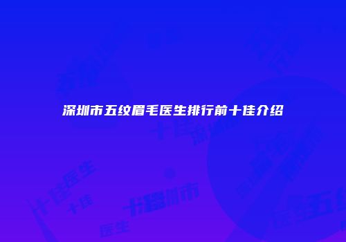 深圳市五纹眉毛医生排行前十佳介绍