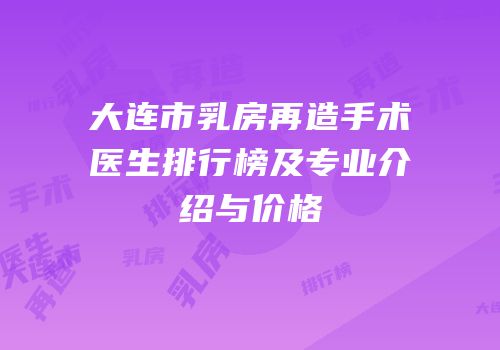 大连市乳房再造手术医生排行榜及专业介绍与价格