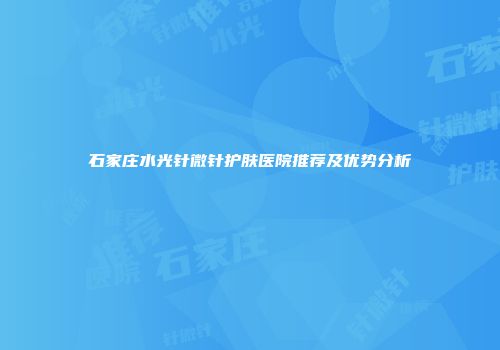石家庄水光针微针护肤医院推荐及优势分析
