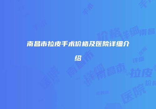南昌市拉皮手术价格及医院详细介绍
