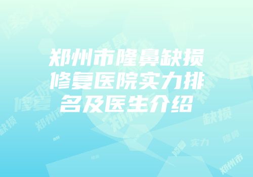郑州市隆鼻缺损修复医院实力排名及医生介绍