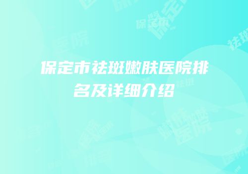 保定市祛斑嫩肤医院排名及详细介绍