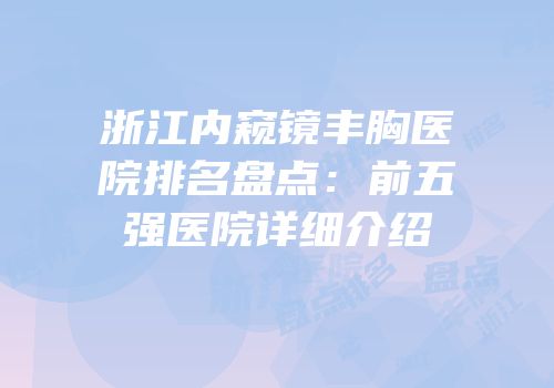 浙江内窥镜丰胸医院排名盘点：前五强医院详细介绍