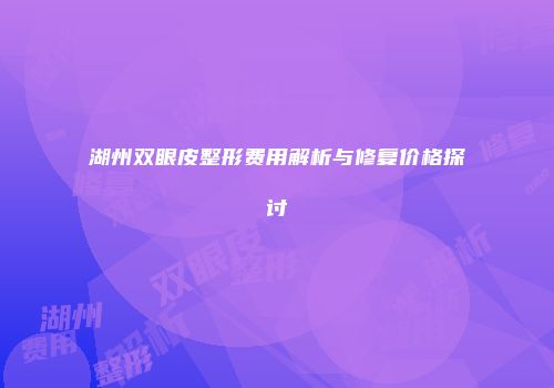 湖州双眼皮整形费用解析与修复价格探讨
