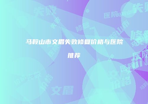 马鞍山市文眉失败修复价格与医院推荐