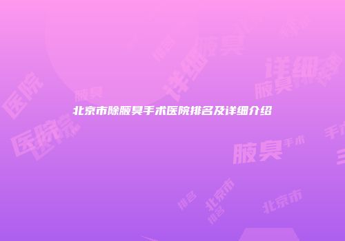 北京市除腋臭手术医院排名及详细介绍