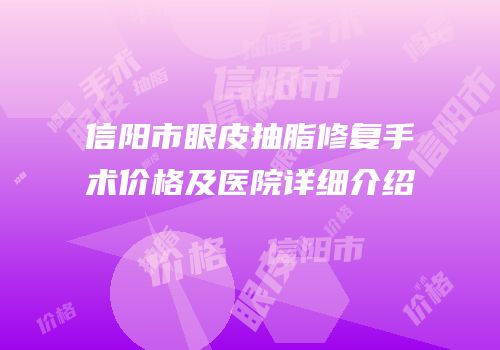 信阳市眼皮抽脂修复手术价格及医院详细介绍
