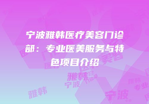 宁波雅韩医疗美容门诊部：专业医美服务与特色项目介绍