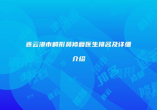 连云港市畸形鼻修复医生排名及详细介绍