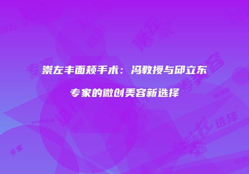 崇左丰面颊手术：冯教授与邱立东专家的微创美容新选择
