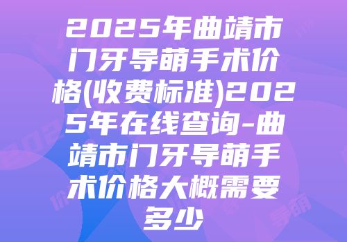 2025年曲靖市门牙导萌手术价格(收费标准)2025年在线查询-曲靖市门牙导萌手术价格大概需要多少