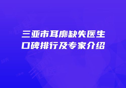 三亚市耳廓缺失医生口碑排行及专家介绍