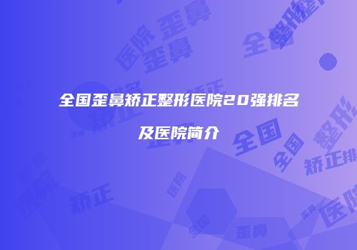 全国歪鼻矫正整形医院20强排名及医院简介