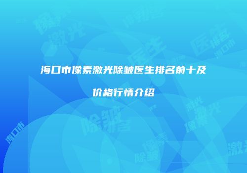 海口市像素激光除皱医生排名前十及价格行情介绍