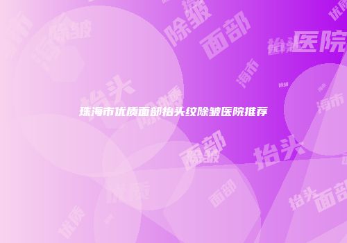 珠海市优质面部抬头纹除皱医院推荐