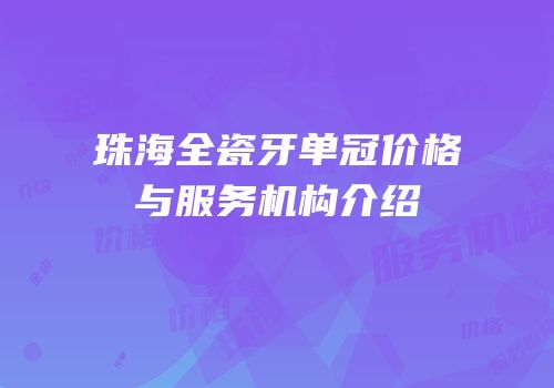 珠海全瓷牙单冠价格与服务机构介绍