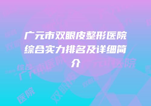 广元市双眼皮整形医院综合实力排名及详细简介