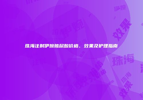 珠海注射伊婉玻尿酸价格、效果及护理指南