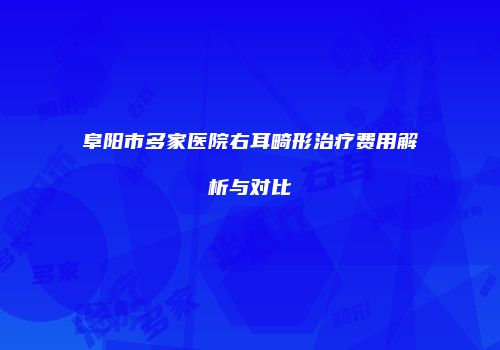 阜阳市多家医院右耳畸形治疗费用解析与对比