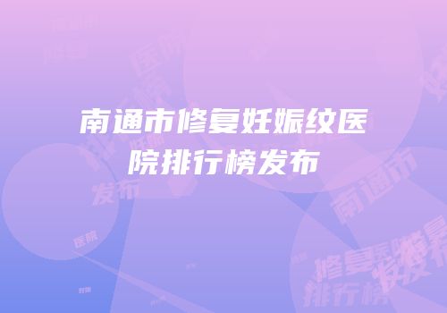 南通市修复妊娠纹医院排行榜发布
