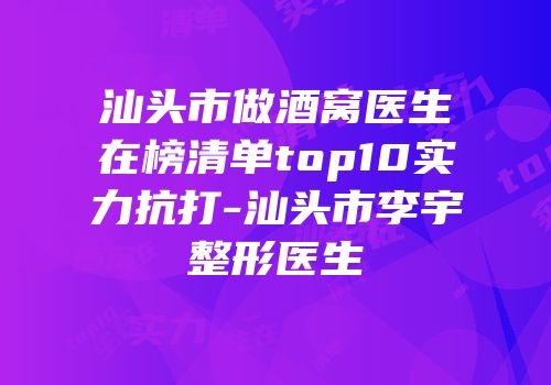 汕头市做酒窝医生在榜清单top10实力抗打-汕头市李宇整形医生