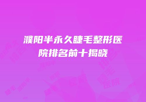 濮阳半永久睫毛整形医院排名前十揭晓