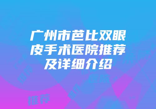 广州市芭比双眼皮手术医院推荐及详细介绍