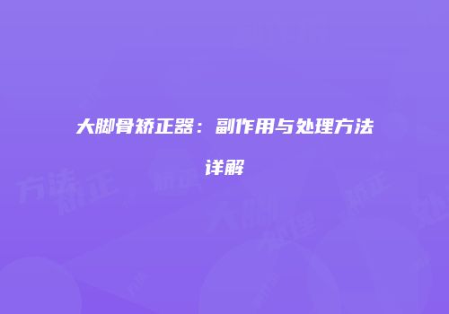 大脚骨矫正器：副作用与处理方法详解