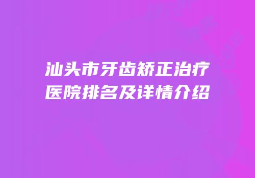 汕头市牙齿矫正治疗医院排名及详情介绍