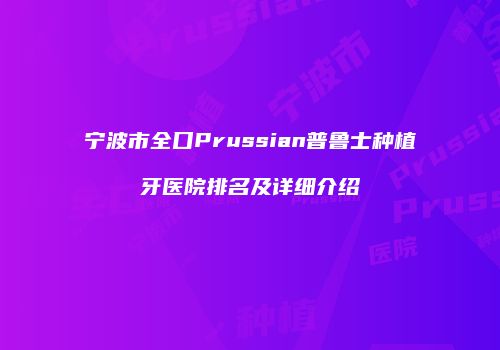 宁波市全口Prussian普鲁士种植牙医院排名及详细介绍